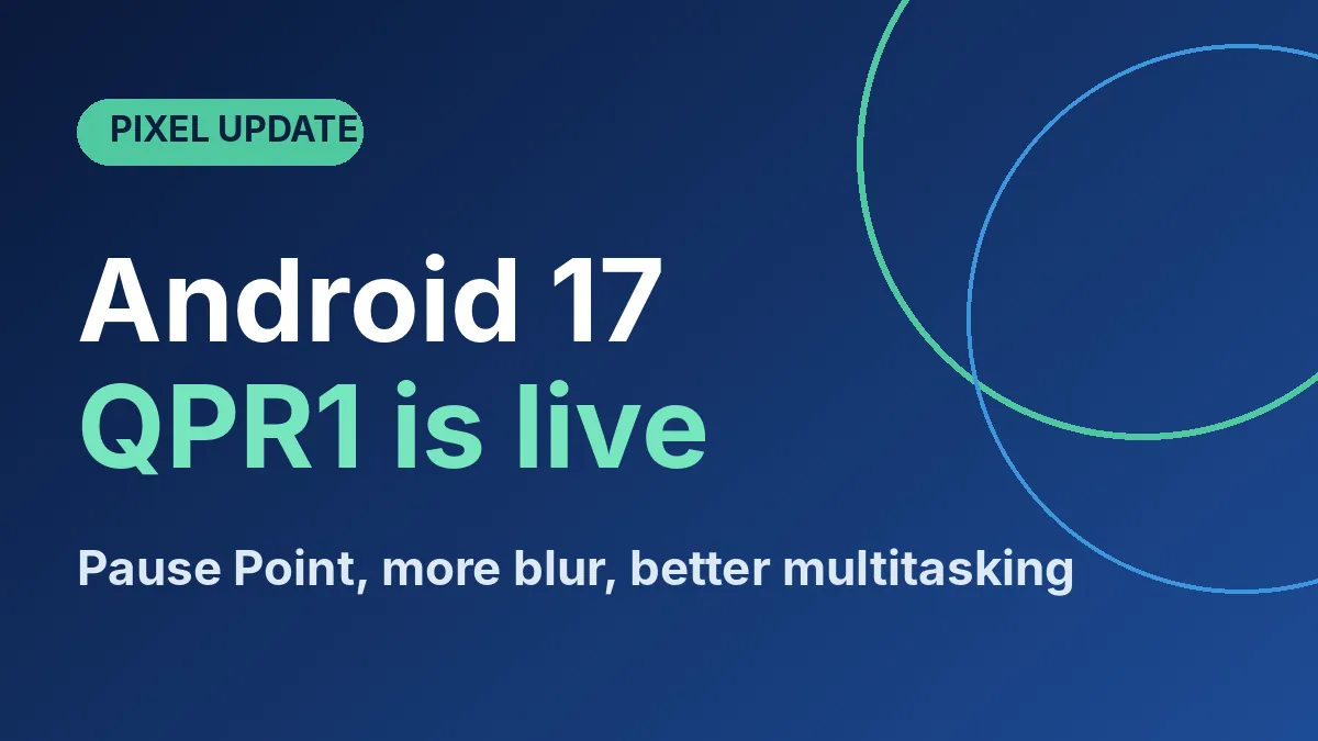 Android 17 QPR1 update for Pixel phones with Pause Point and multitasking features