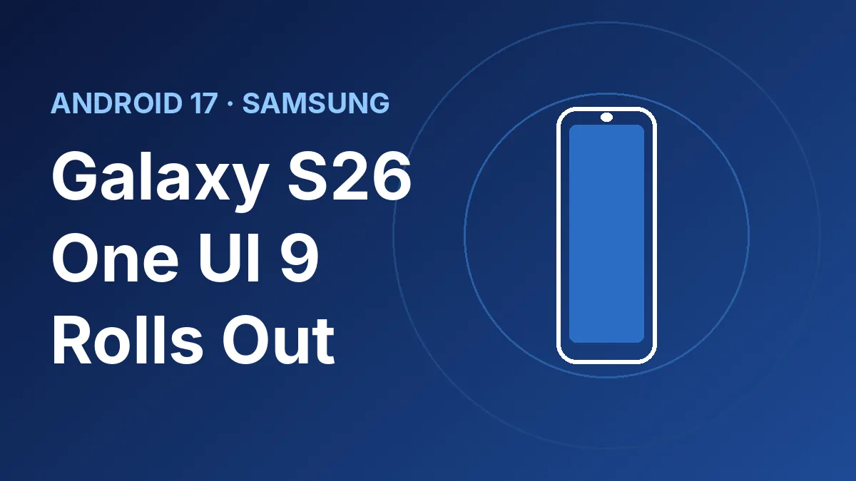 Galaxy S26 One UI 9 Update Is Rolling Out in the US: What You Get and Who Has It