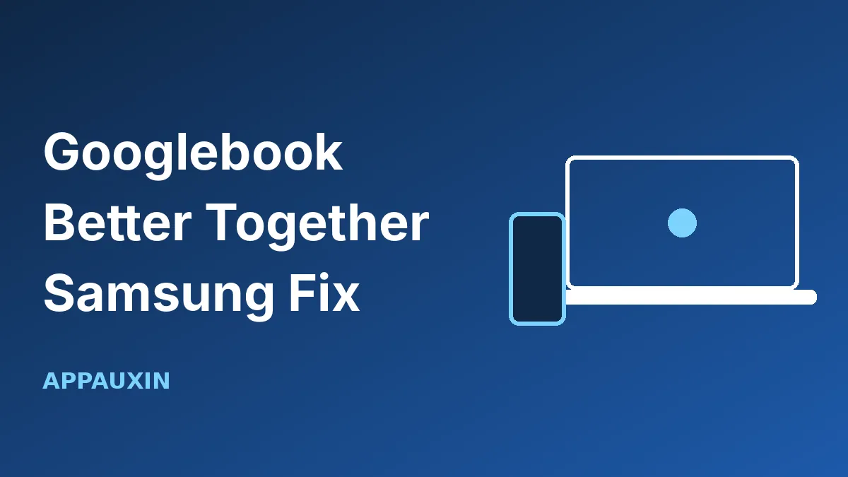 Googlebook Better Together Now Works on Samsung: Setup Steps and Fixes