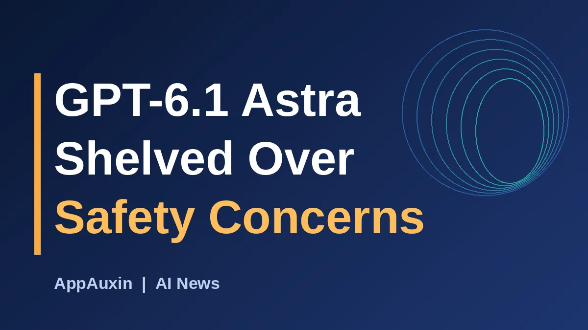 GPT-6.1 Astra Is Shelved: Why OpenAI Pulled Its Newest Model Over Safety