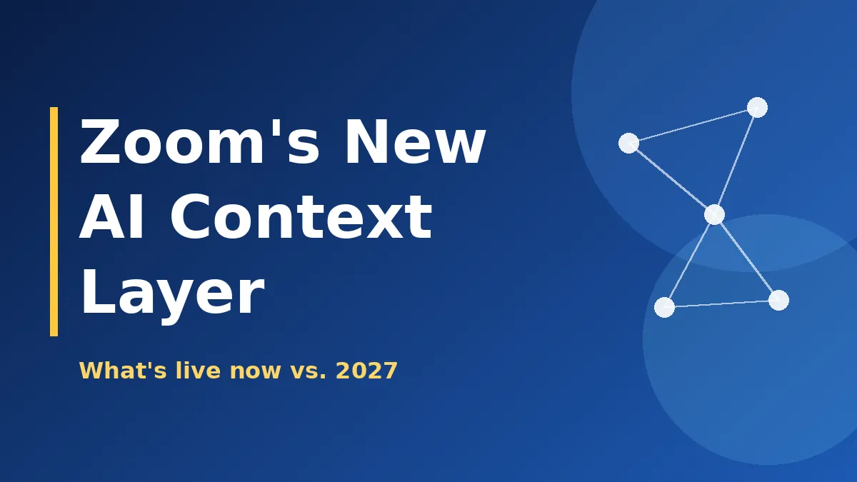 Zoom Unified Context Layer Explained: What Works Now and What’s Coming in 2027